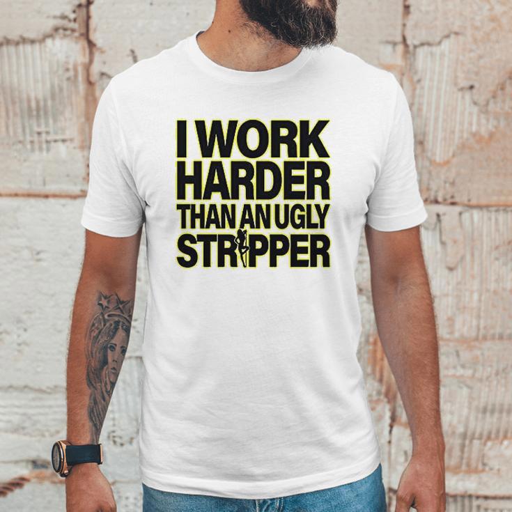 I Work Harder Than An Ugly Stripper Unisex T-Shirt Gifts for Him