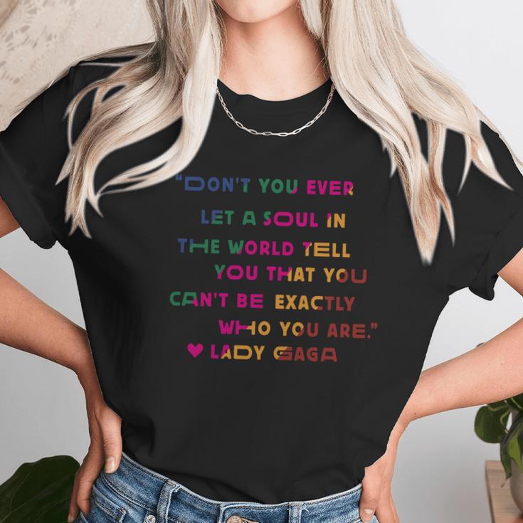 Don’T You Ever Let A Soul In The World Tell You That You Cant Be Exactly Who You Are Lady Gaga Unisex T-Shirt Gifts for Her