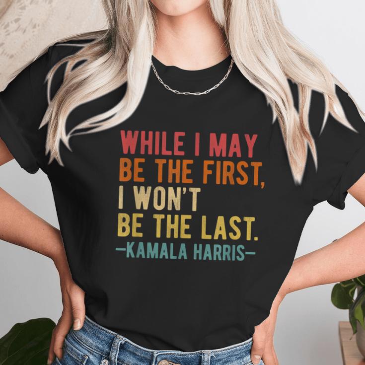 Kamala Harris While I May Be The First I Wont Be The Last Unisex T-Shirt Gifts for Her