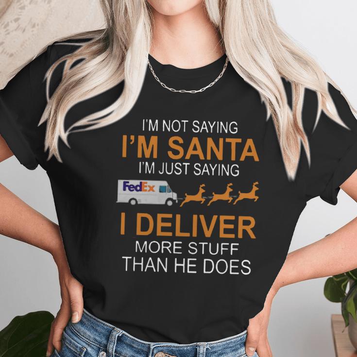 Im Not Saying Im Santa Im Just Saying I Deliver More Stuff Than He Does Fedex Reindeer Sleigh Unisex T-Shirt Gifts for Her