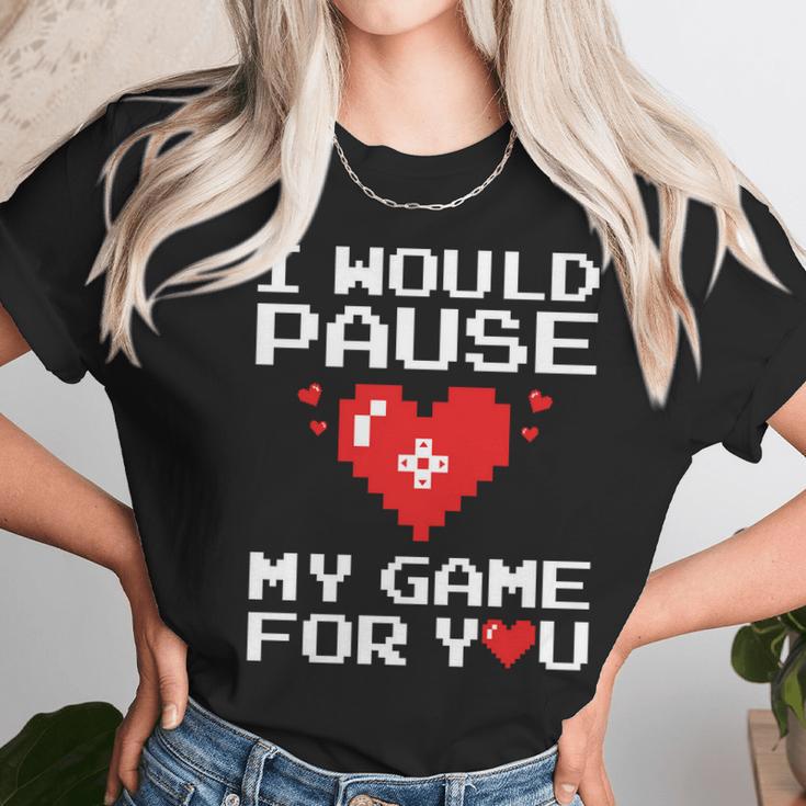 I Would Pause My Game For You Valentines Day Unisex T-Shirt Gifts for Her