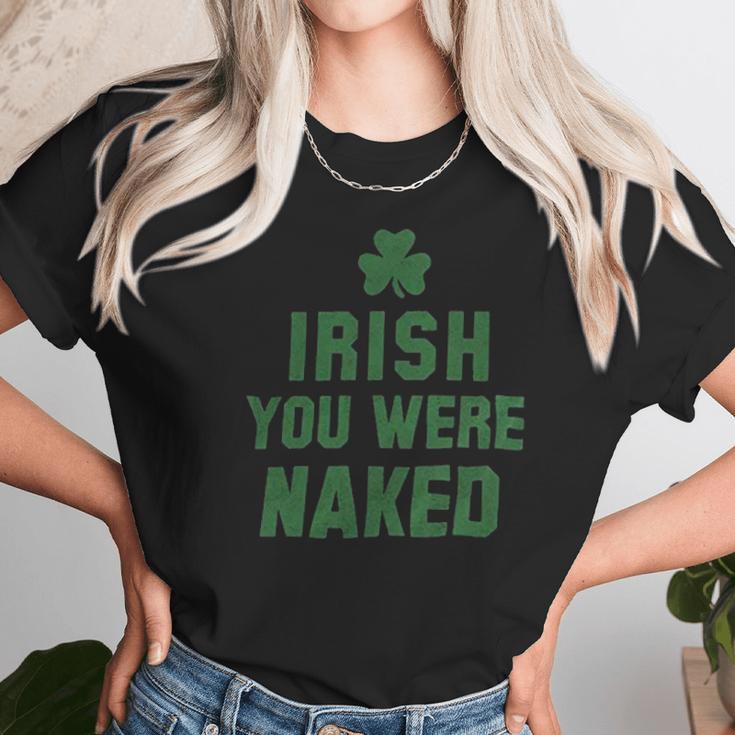 St Patricks Day Irish You Were Naked Unisex T-Shirt Gifts for Her