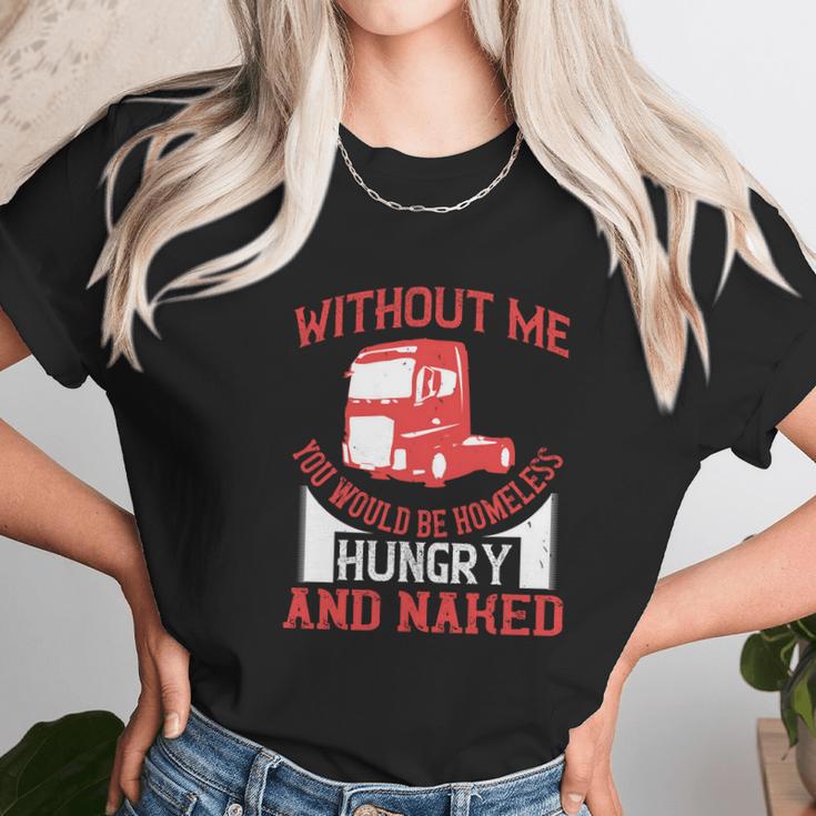 Without Me You Would Be Homeless Hungry And Naked Unisex T-Shirt Gifts for Her