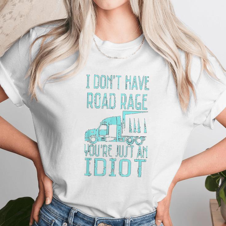 I Dont Have Road Rage You Are Just An Idiot Funny Trucker Unisex T-Shirt Gifts for Her