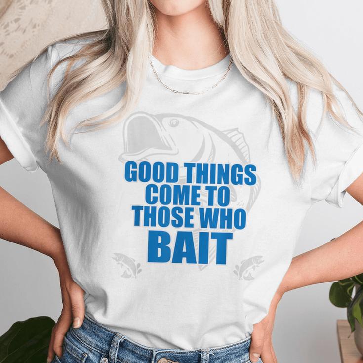 Good Things Come To Those Who Bait - FishingUnisex T-Shirt Gifts for Her