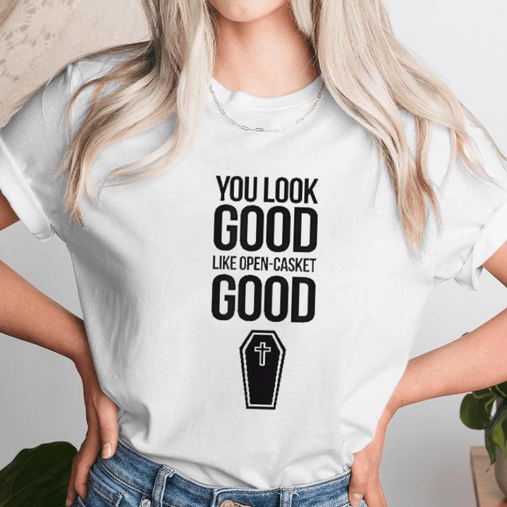 You Look Open Casket Good Mortician Or Undertaker Unisex T-Shirt Gifts for Her