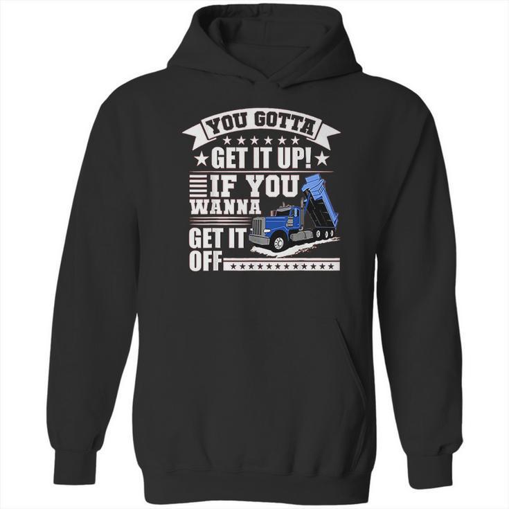 You Gotta Get It Up If You Wanna Get It Off Dump Truck Hoodie