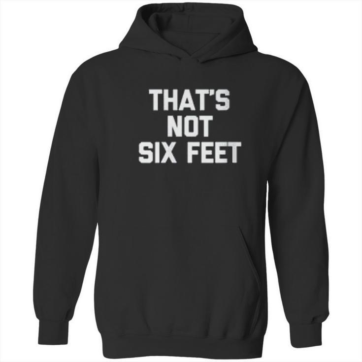 Thats Not Six Feet Funny Saying Social Distancing Hoodie