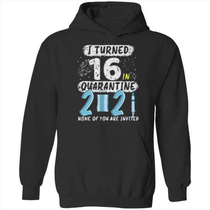 I Turned 16 In Social Distancing 2021 None Of You Are Invited Hoodie