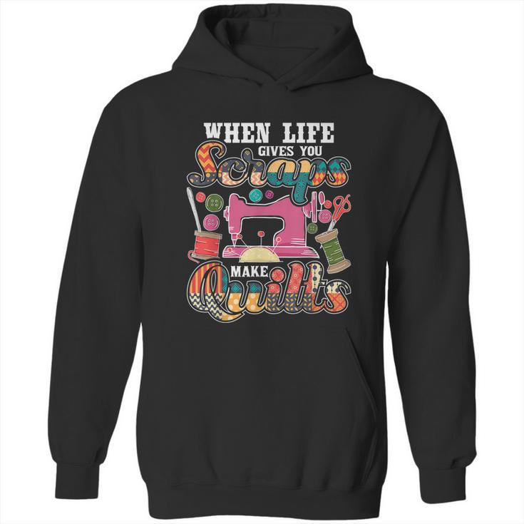 When Life Gives You Scraps Make Quilts Quilter Quilting Hoodie