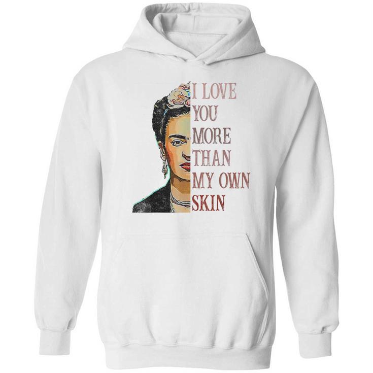 Frida Kahlo I Love You More Than My Own Skin Hoodie