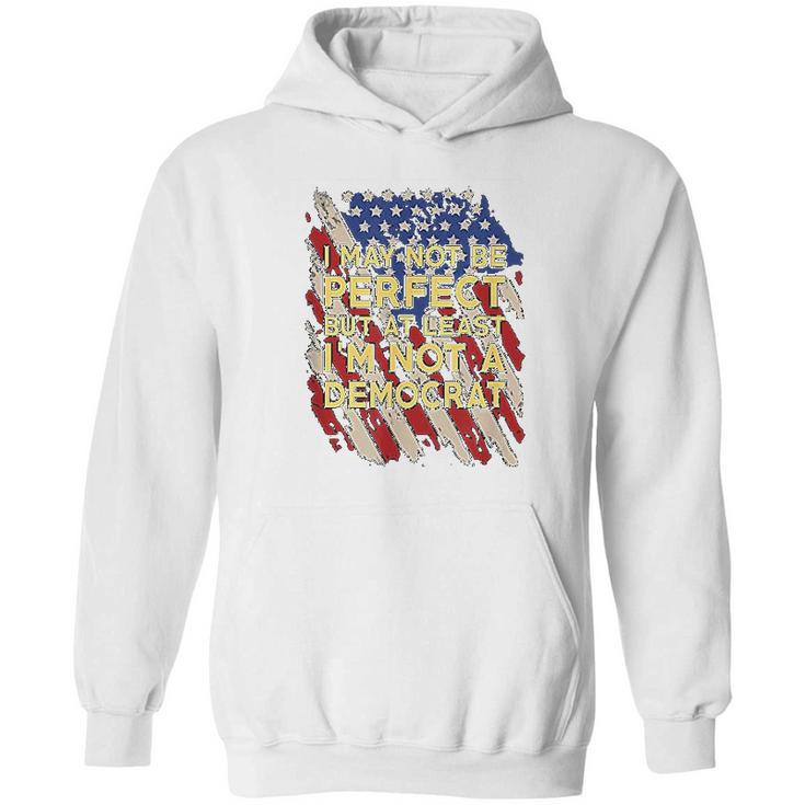 I May Not Be Perfect But At Least I Am Not A Democrat Hoodie