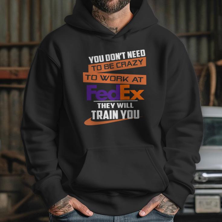 You Dont Need To Be Crazy To Work At Fedex They Will Train You Hoodie Gifts for Her