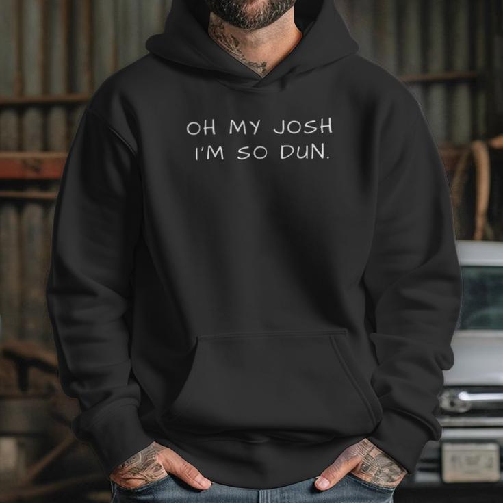 Everyday Oh My Josh Im So Dun Hoodie Gifts for Her