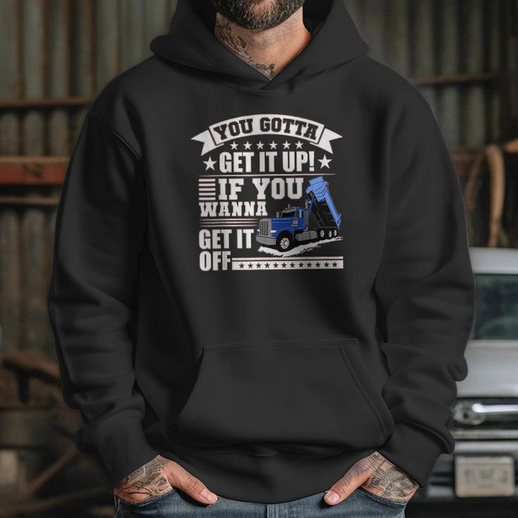 You Gotta Get It Up If You Wanna Get It Off Dump Truck Hoodie Gifts for Her