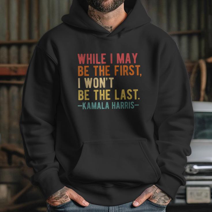 Kamala Harris While I May Be The First I Wont Be The Last Hoodie Gifts for Her