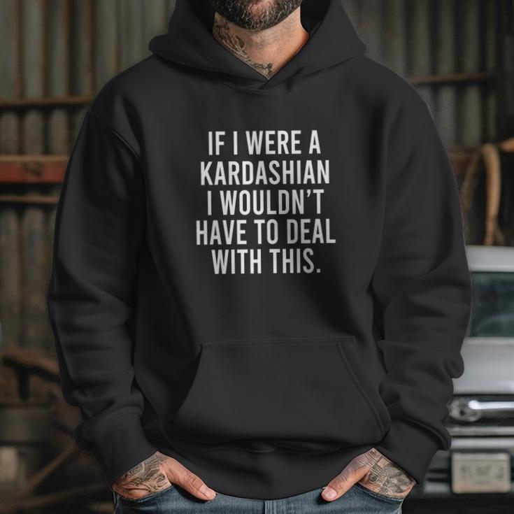 If I Were A Kardashian I Wouldnt Have To Deal With This Hoodie Gifts for Her