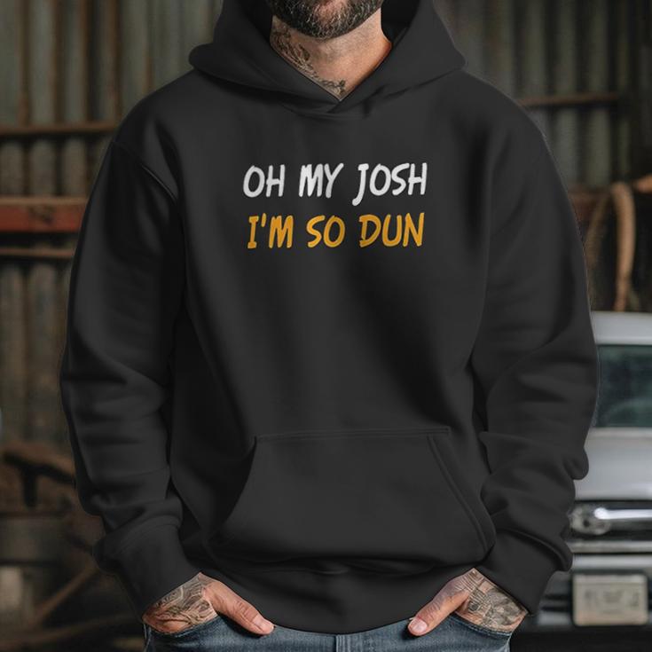 Oh My Josh I Am So Dun Funny Quote Hoodie Gifts for Her