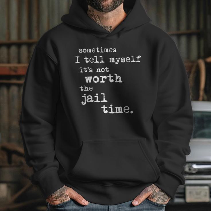 Sometimes I Tell Myself Its Not Worth The Jail Time Creative 2022 Gift Hoodie Gifts for Her