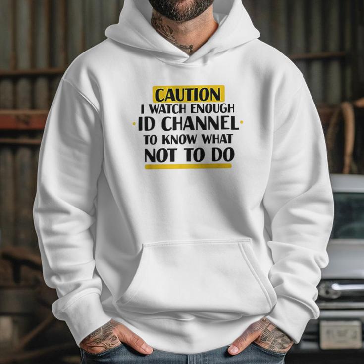 Caution I Watch Enough Id Channel To Know What Not To Do Hoodie Gifts for Her