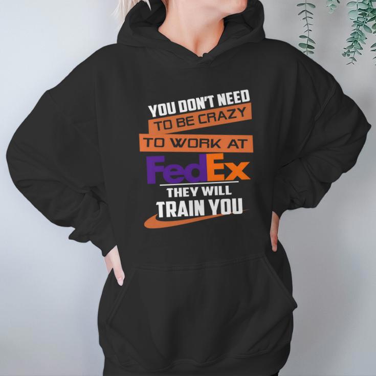 You Dont Need To Be Crazy To Work At Fedex They Will Train You Hoodie Gifts for Women