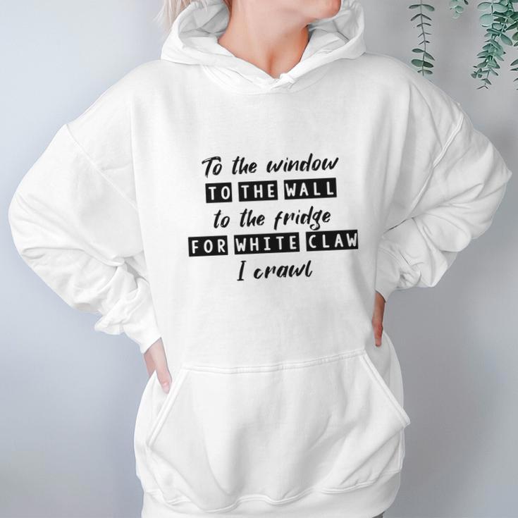 To The Window To The Wall To The Fridge For White Claw I Crawl Shirt Hoodie Gifts for Women