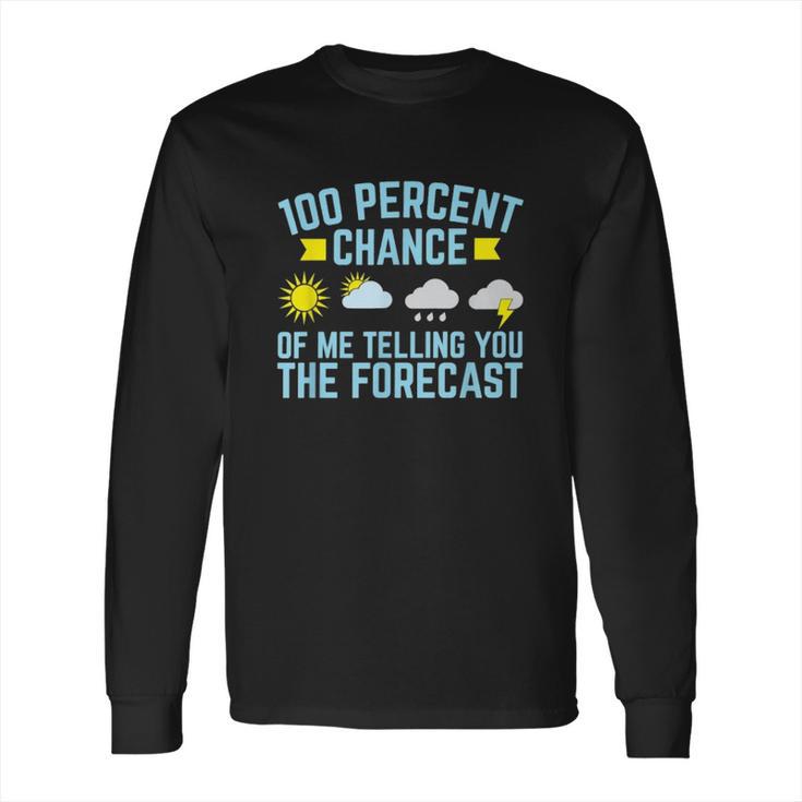 100 Percent Chance Of Me Telling You The Forecast Weather Long Sleeve T-Shirt