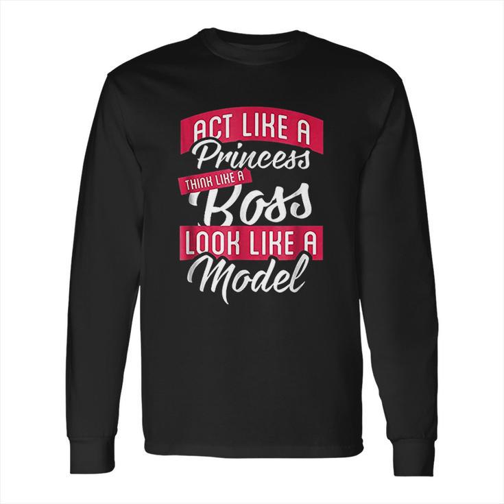 Act Like A Princess Think Like A Boss Look Like A Model Long Sleeve T-Shirt