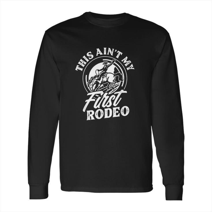 This Aint My First Rodeo Funny Cowboy Rodeo Bull Rider Gift Long Sleeve T-Shirt