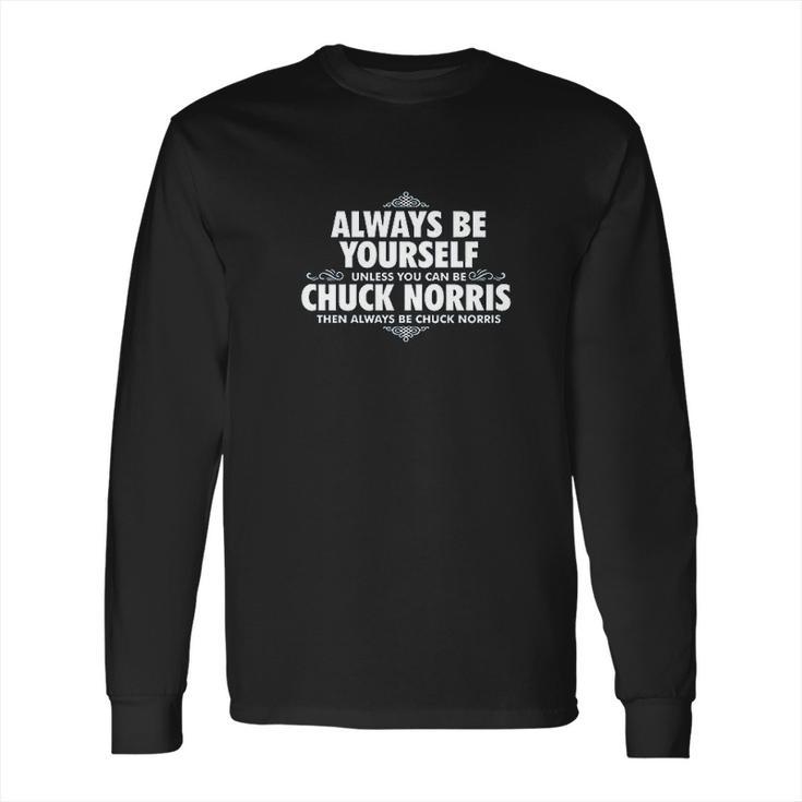 Alway Be Yourself Unless You Can Be Chuck Norris Funny Long Sleeve T-Shirt