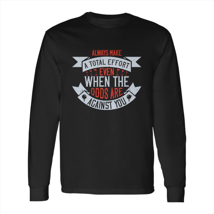 Always Make A Total Effort Even When The Odds Are Against You Long Sleeve T-Shirt