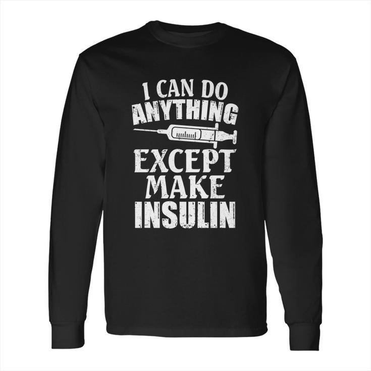 I Can Do Anything Except Make Insulin Type 1 Diabetes Gift  Long Sleeve T-Shirt