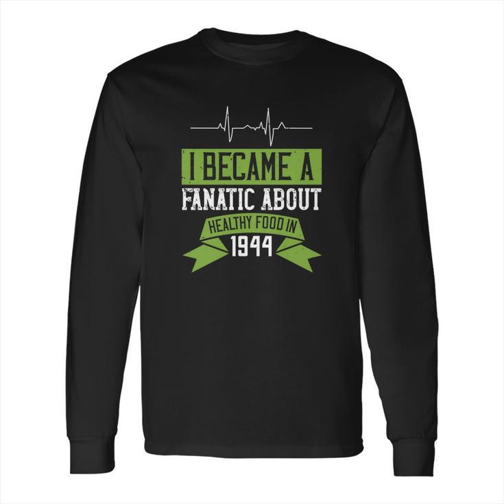 I Became A Fanatic About Healthy Food In 1944 Long Sleeve T-Shirt