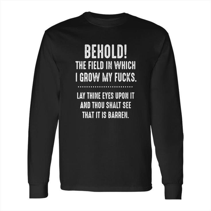 Behold The Field In Which I Grow My Fucks Lay Thine Eyes Upon It T-Shirt Long Sleeve T-Shirt