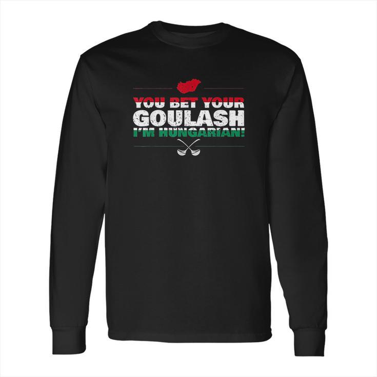 You Bet Your Goulash Im Hungarian Long Sleeve T-Shirt