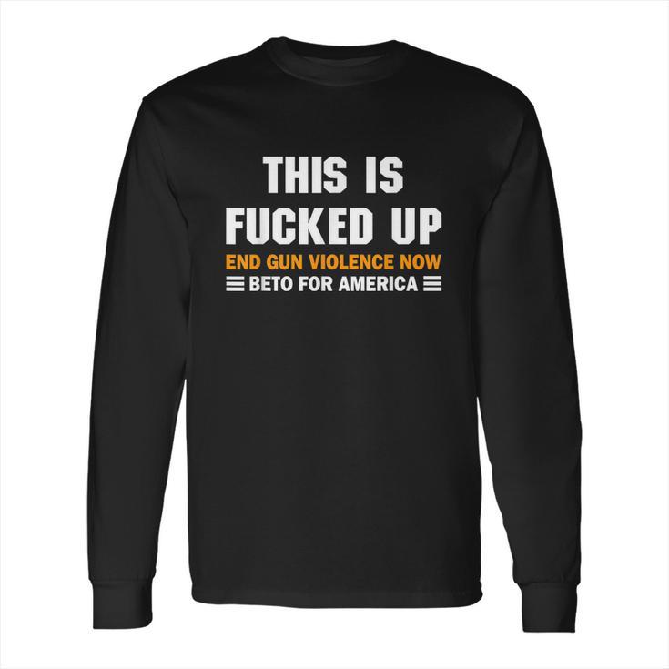 Beto Orourke For America This Is Fucked Up President Gift  Long Sleeve T-Shirt