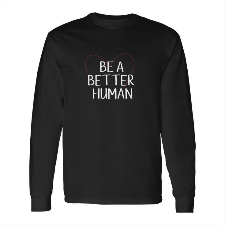 Be A Better Human Inspirational Gift Long Sleeve T-Shirt