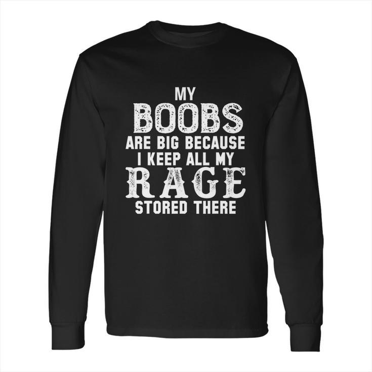 My Boobs Are Big Because I Keep All My Rage Stored There Long Sleeve T-Shirt