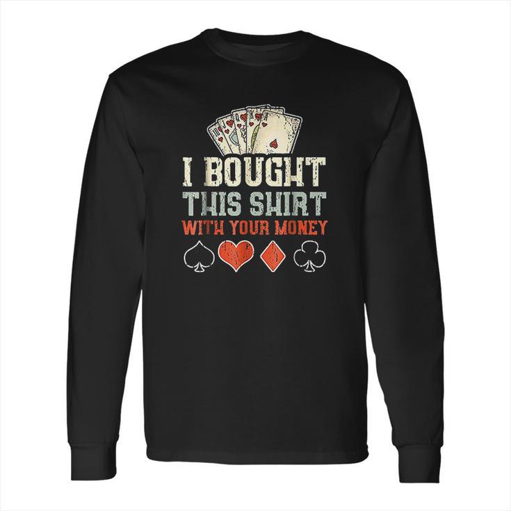 I Bought This With Your Money  Funny Poker Gift Long Sleeve T-Shirt