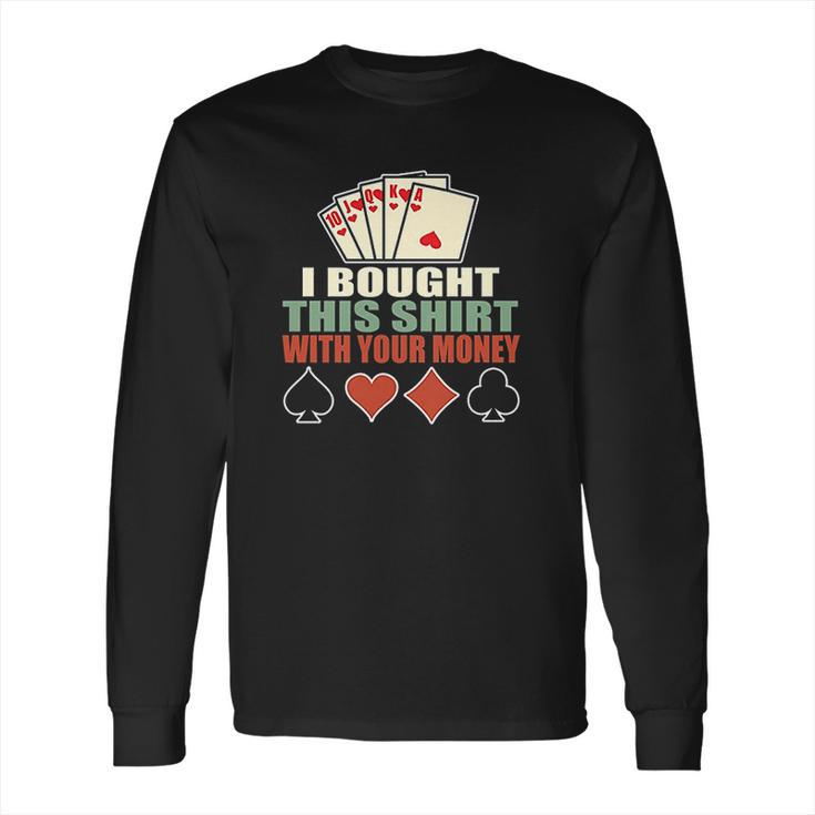 I Bought This With Your Money Poker Texas Holdem Long Sleeve T-Shirt