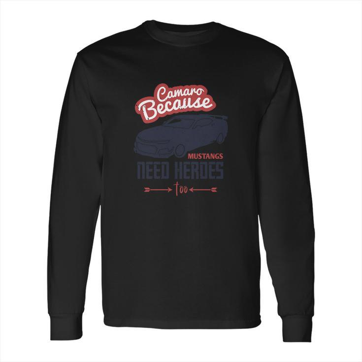 Camaro Because Mustangs Need Heroes Too Long Sleeve T-Shirt