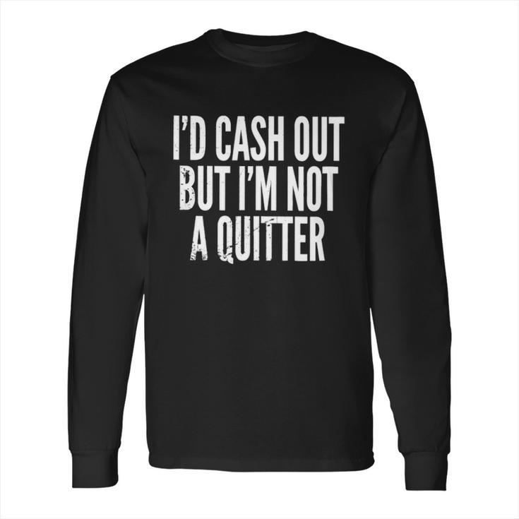 Cash Out But Not A Quitter Long Sleeve T-Shirt