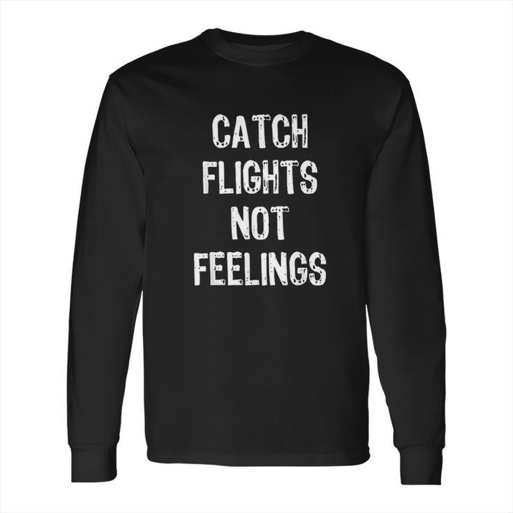 Catch Flights Not Feelings Travel Taveler Traveling Long Sleeve T-Shirt