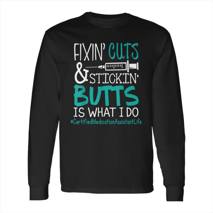 Certified Medication Assistant Fixin Cuts Stickin Butts Is What I Do Proud Nursing Gift Long Sleeve T-Shirt