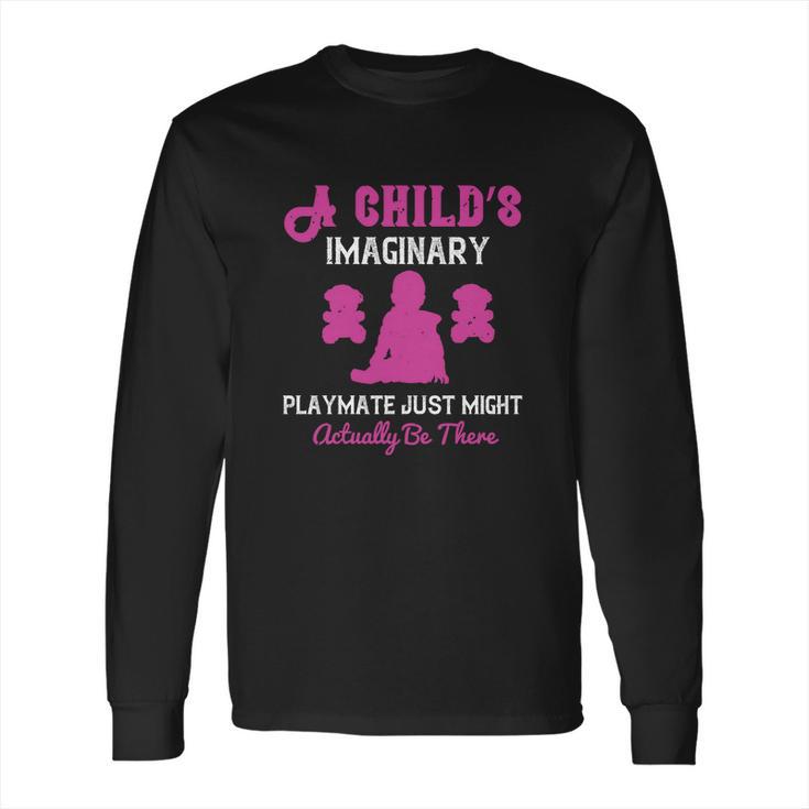 A Child’S Imaginary Playmate Just Might Actually Be There Long Sleeve T-Shirt