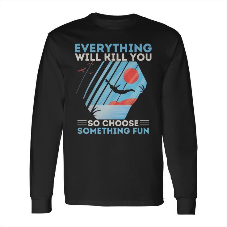 Cliff Diving T- Everything Will Kill You So Choose Something Fun Funny Cliff Diver  Cliff Jumping T Cliff Jumper Long Sleeve T-Shirt