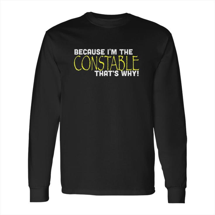 Because I Am The Constable That Is Why Funny Long Sleeve T-Shirt