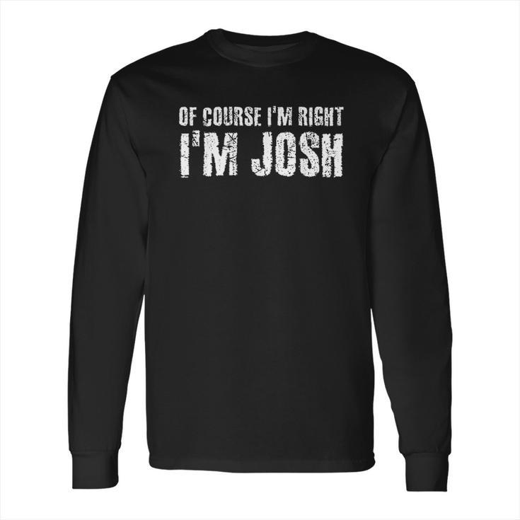 Of Course I Am Right I Am Josh Funny Long Sleeve T-Shirt