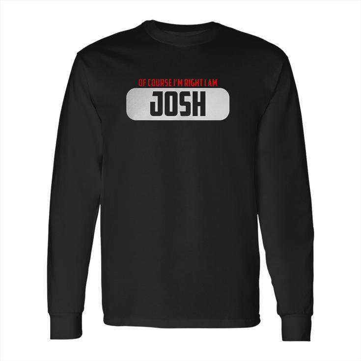 Of Course Im Right I Am Josh Long Sleeve T-Shirt