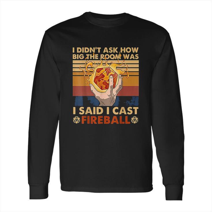 I Didnt Ask How Big The Room Was I Said I Cast Fireball Long Sleeve T-Shirt